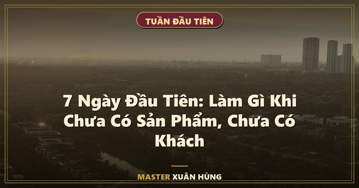 Bìa bài: 7 Ngày Đầu Tiên — Làm Gì Khi Chưa Có Sản Phẩm, Chưa Có Khách
